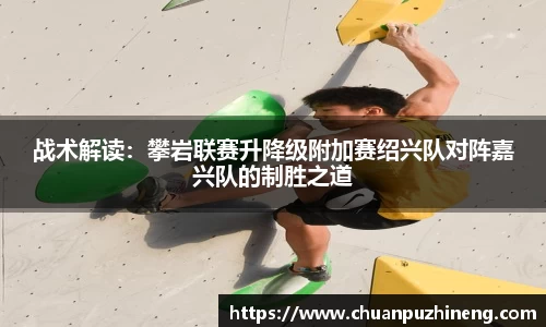 战术解读：攀岩联赛升降级附加赛绍兴队对阵嘉兴队的制胜之道