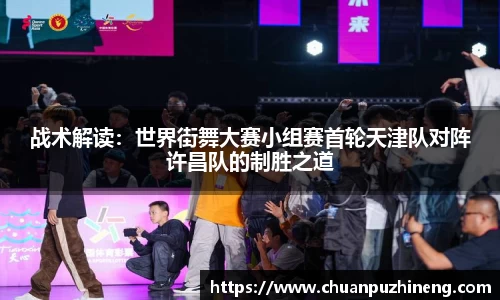 战术解读：世界街舞大赛小组赛首轮天津队对阵许昌队的制胜之道