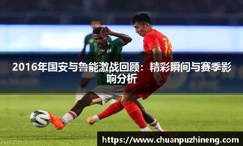 2016年国安与鲁能激战回顾：精彩瞬间与赛季影响分析