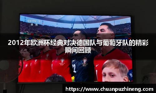 2012年欧洲杯经典对决德国队与葡萄牙队的精彩瞬间回顾