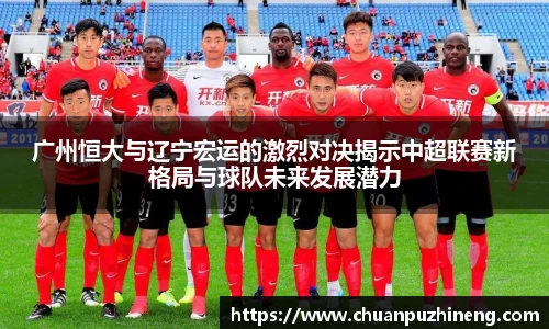 广州恒大与辽宁宏运的激烈对决揭示中超联赛新格局与球队未来发展潜力